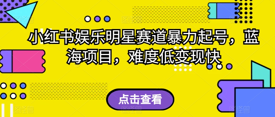 小红书娱乐明星赛道暴力起号，蓝海项目，难度低变现快【揭秘】-枫客网创