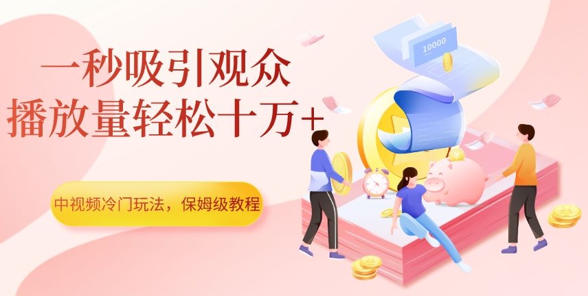 中视频冷门玩法，一秒吸引观众，播放量轻松十万+，保姆级教程【揭秘】-休闲网赚three