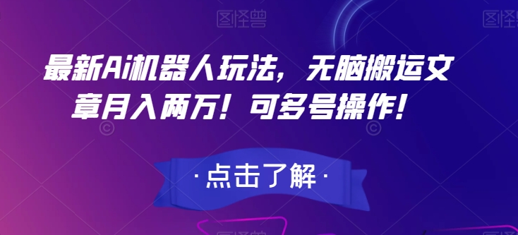 最新Ai机器人玩法，无脑搬运文章月入两万！可多号操作！【揭秘】-休闲网赚three