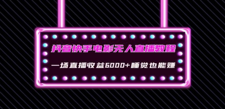 抖音快手电影无人直播教程：一场直播收益6000+睡觉也能赚(教程+软件)【揭秘】-天恒言财