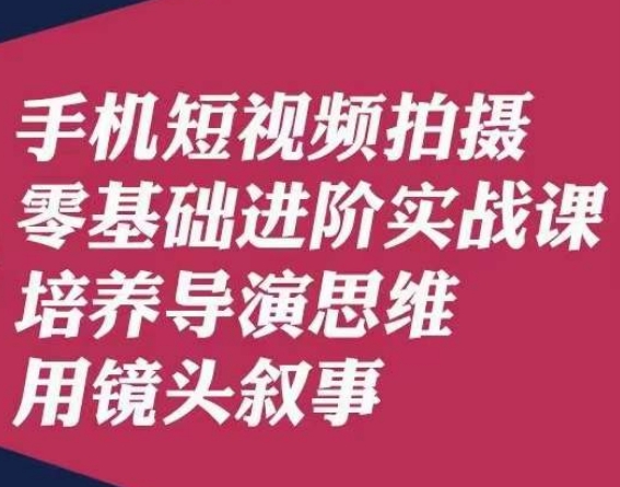 手机短视频拍摄零基础进阶实战课，培养导演思维用镜头叙事唐先生-启点工坊