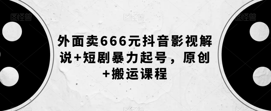 外面卖666元抖音影视解说+短剧暴力起号，原创+搬运课程-优优云网创