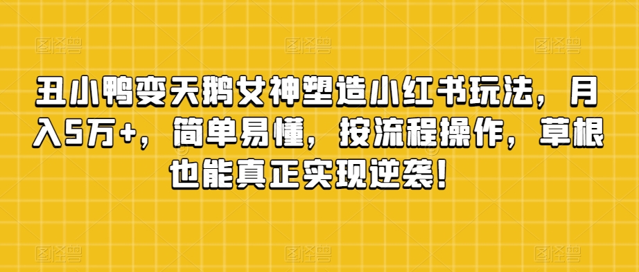 丑小鸭变天鹅女神塑造小红书玩法，月入5万+，简单易懂，按流程操作，草根也能真正实现逆袭！清迈曼芭椰创赚-副业项目创业网清迈曼芭椰