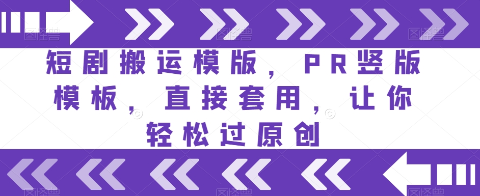 短剧搬运模版，PR竖版模板，直接套用，让你轻松过原创清迈曼芭椰创赚-副业项目创业网清迈曼芭椰