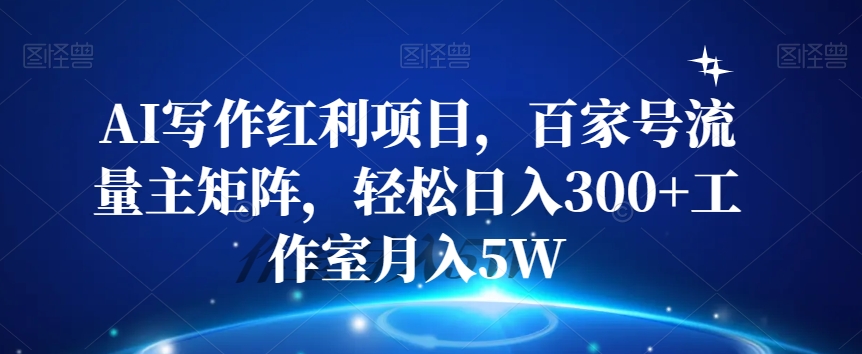 AI写作红利项目，百家号流量主矩阵，轻松日入300+工作室月入5W【揭秘】-优优云网创