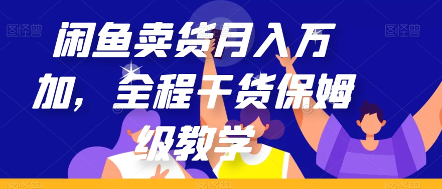 闲鱼卖货月入万加，全程干货保姆级教学【揭秘】-优优云网创