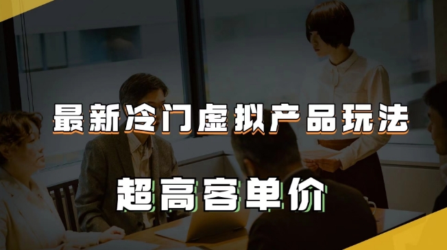 最新冷门虚拟产品玩法，超高客单价，月入2-3万＋【揭秘】-我要项目网