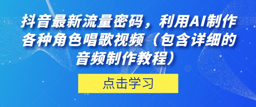 抖音最新流量密码，利用AI制作各种角色唱歌视频（包含详细的音频制作教程）【揭秘】-枫客网创