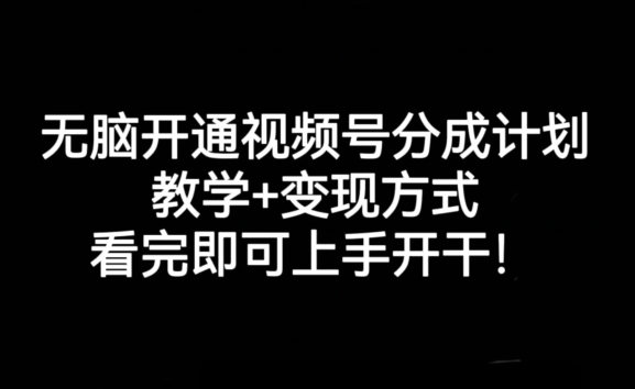 无脑开通视频号分成计划，教学+变现方式，看完即可上手开干!-我要项目网