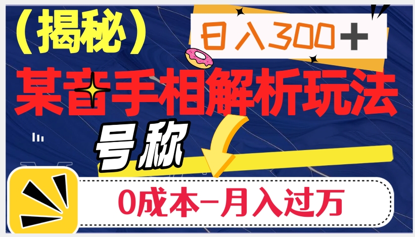 日入300+的，抖音手相解析玩法，号称0成本月入过万（揭秘）-天恒言财