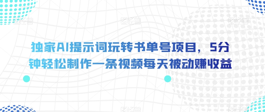 独家AI提示词玩转书单号项目，5分钟轻松制作一条视频每天被动赚收益【揭秘】-世纪学社