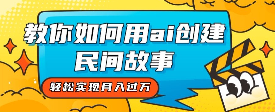 全新思路，教你如何用ai创建民间故事，轻松实现月入过万【揭秘】-花生资源网