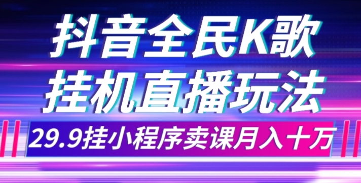 抖音全民K歌直播不露脸玩法，29.9挂小程序卖课月入10万-诺贝网创