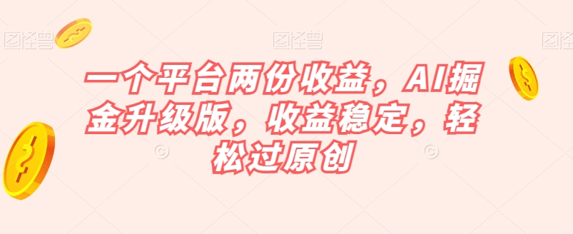 一个平台两份收益，AI掘金升级版，收益稳定，轻松过原创【揭秘】-枫客网创