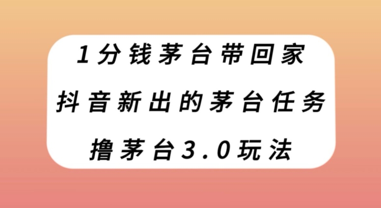 1分钱茅台带回家，抖音新出的茅台任务，撸茅台3.0玩法【揭秘】-亿云网创