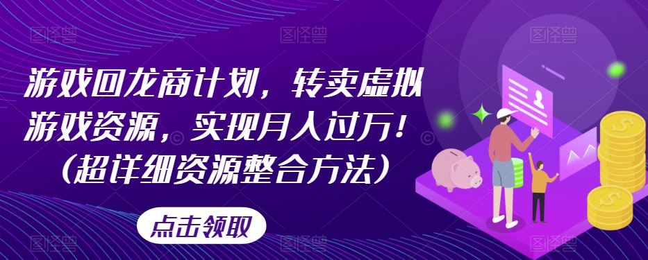 游戏回龙商计划，转卖虚拟游戏资源，实现月入过万！(超详细资源整合方法)-休闲网赚three