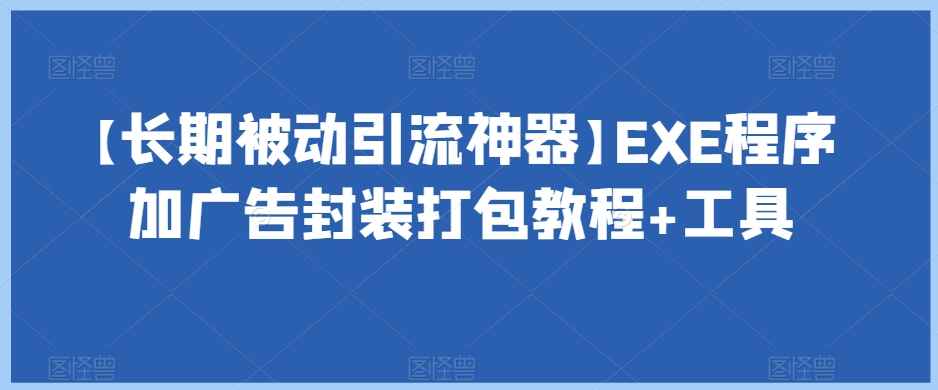 【长期被动引流神器】EXE程序加广告封装打包教程+工具清迈曼芭椰创赚-副业项目创业网清迈曼芭椰