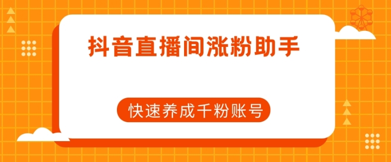 抖音直播间涨粉助手，快速养成千粉账号-大海创业网