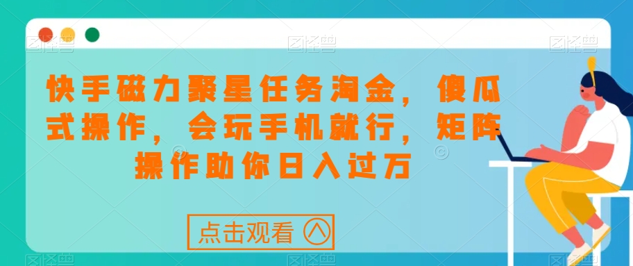 快手磁力聚星任务淘金，傻瓜式操作，会玩手机就行，矩阵操作助你日入过万-大海创业网