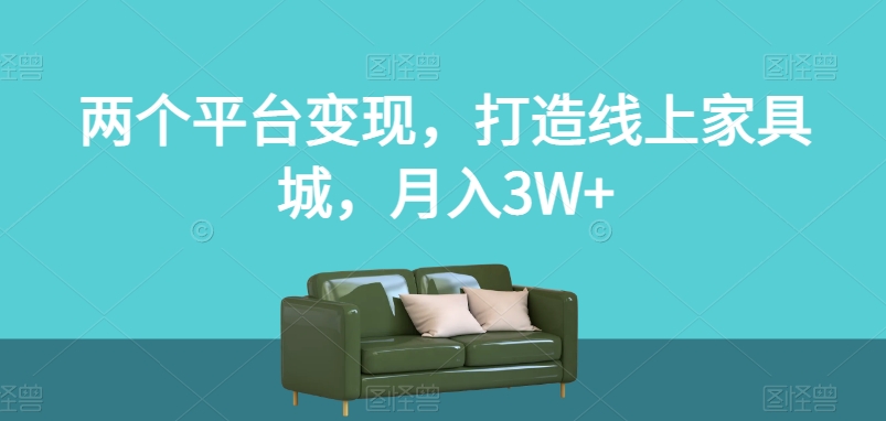 两个平台变现，打造线上家具城，月入3W+【揭秘】-枫客网创