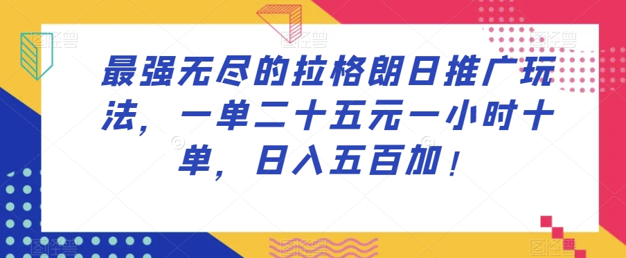 最强无尽的拉格朗日推广玩法，一单二十五元一小时十单，日入五百加！-创享网