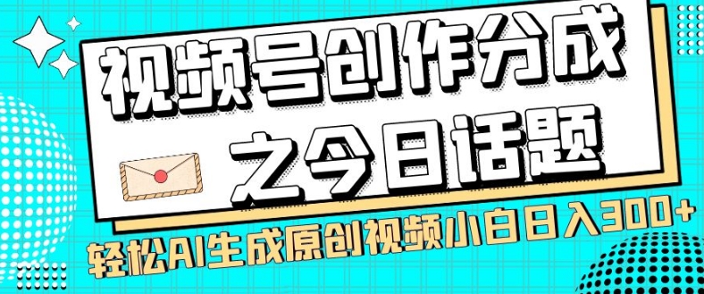 视频号创作分成之今日话题，两种方法，轻松AI生成原创视频，小白日入300+-创享网