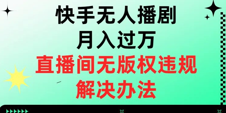 快手无人播剧月入过万，直播间无版权违规的解决办法【揭秘】-有道网创