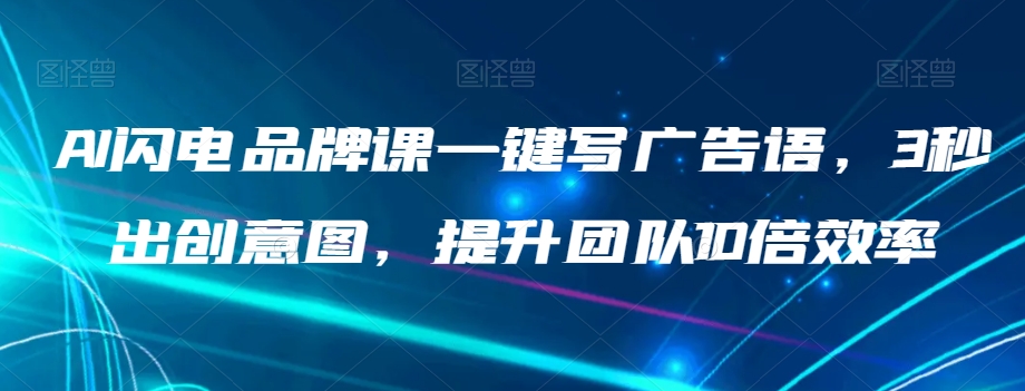 AI闪电品牌课一键写广告语，3秒出创意图，提升团队10倍效率-八一网创分享