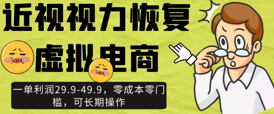 近视视力恢复虚拟电商，一单利润29.9-49.9，零成本零门槛，可长期操作【揭秘】-天恒言财