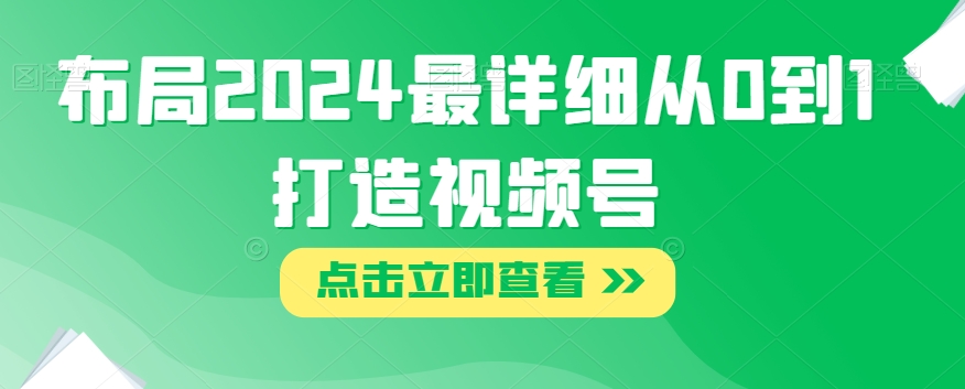 布局2024最详细从0到1打造视频号【揭秘】-雨辰网创分享