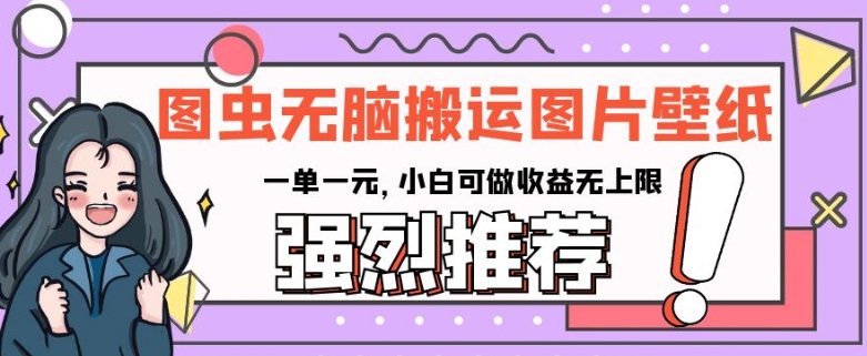 图虫无脑搬运图片壁纸，一单一元，小白可做收益无上限【揭秘】-轻创淘金网