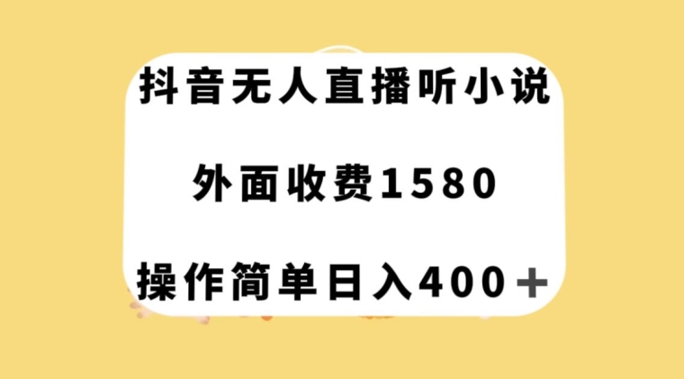 抖音无人直播听小说，外面收费1580，操作简单日入400+【揭秘】-有道网创