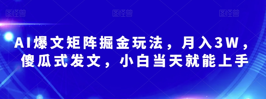 AI爆文矩阵掘金玩法，月入3W，傻瓜式发文，小白当天就能上手【揭秘】-创云分享创云网创