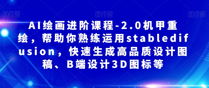 AI绘画进阶课程-2.0机甲重绘，帮助你熟练运用stabledifusion，快速生成高品质设计图稿、B端设计3D图标等-西遇屋