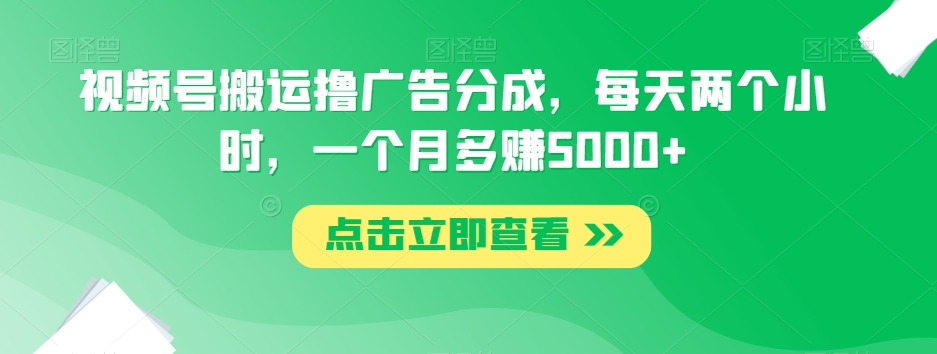 视频号搬运撸广告分成，每天两个小时，一个月多赚5000+清迈曼芭椰创赚-副业项目创业网清迈曼芭椰