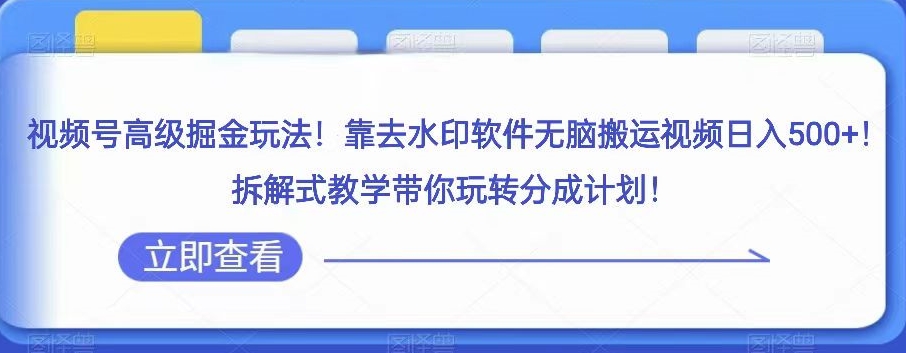 视频号高级掘金玩法，靠去水印软件无脑搬运视频日入500+，拆解式教学带你玩转分成计划【揭秘】-星云网创