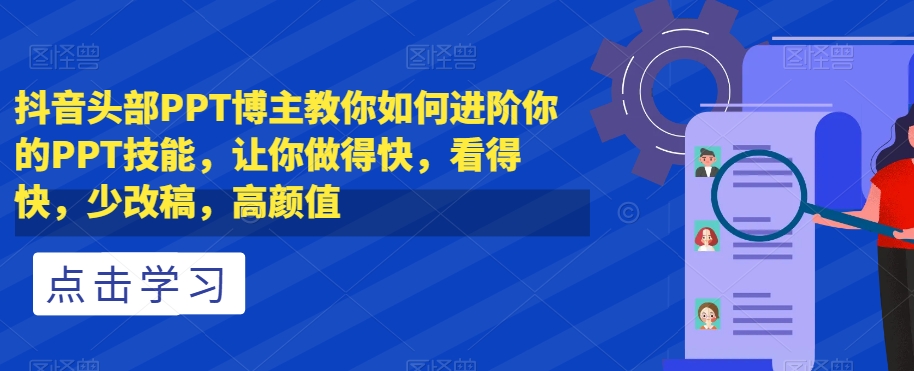 抖音头部PPT博主教你如何进阶你的PPT技能，让你做得快，看得快，少改稿，高颜值-创客军团