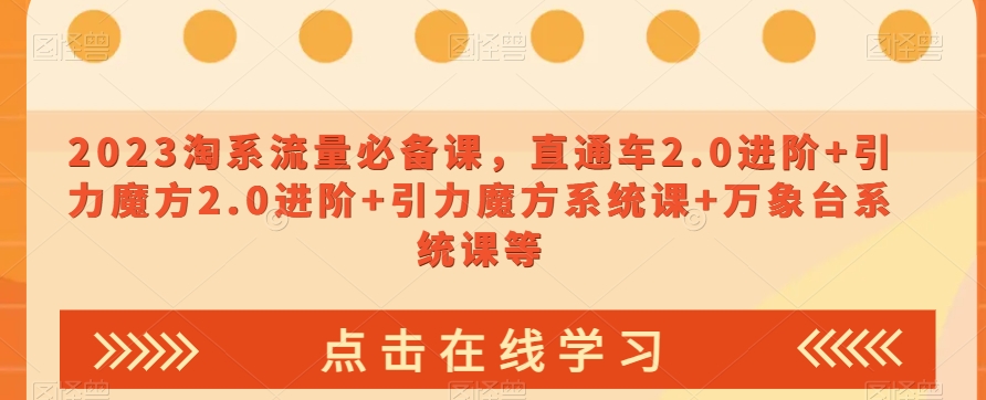 2023淘系流量必备课，直通车2.0进阶+引力魔方2.0进阶+引力魔方系统课+万象台系统课等-亿云网创