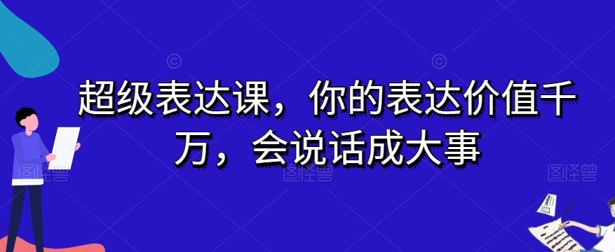 超级表达课，你的表达价值千万，会说话成大事-创享网