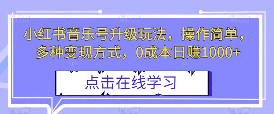 小红书音乐号升级玩法，操作简单，多种变现方式，0成本日赚1000+【揭秘】-我要项目网