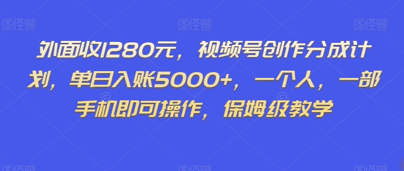 外面收1280元，视频号创作分成计划，单日入账5000+，一个人，一部手机即可操作，保姆级教学【揭秘】-有道网创