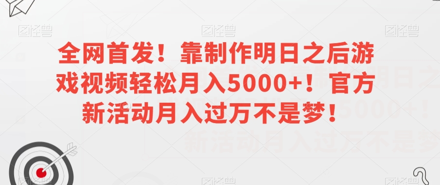 全网首发！靠制作明日之后游戏视频轻松月入5000+！官方新活动月入过万不是梦！【揭秘】-西遇屋