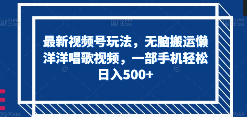 最新视频号玩法，无脑搬运懒洋洋唱歌视频，一部手机轻松日入500+【揭秘】-天恒言财