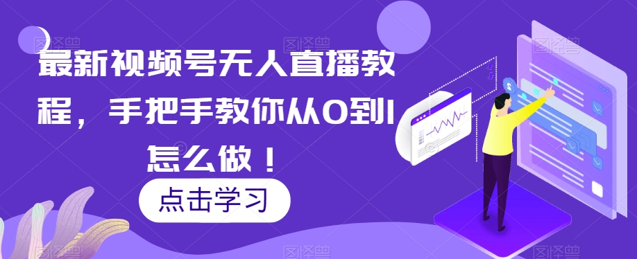 最新视频号无人直播教程，手把手教你从0到1怎么做！-大海创业网