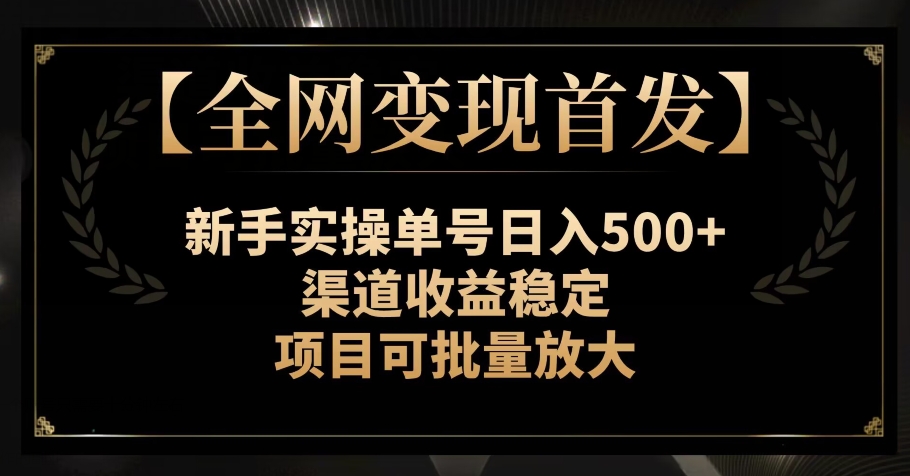 【全网变现首发】新手实操单号日入500+，渠道收益稳定，项目可批量放大【揭秘】-优优云网创