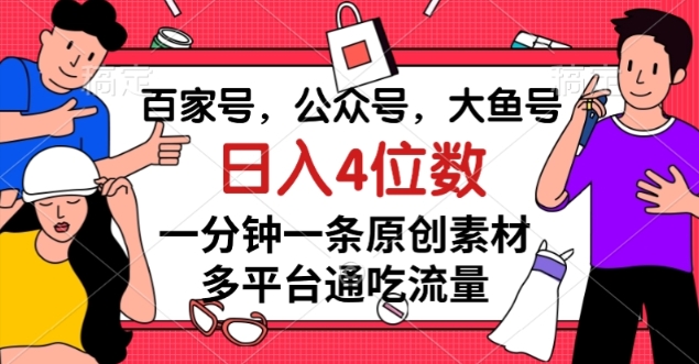 百家号，公众号，大鱼号一分钟一条原创素材，多平台通吃流量，日入4位数【揭秘】-创享网