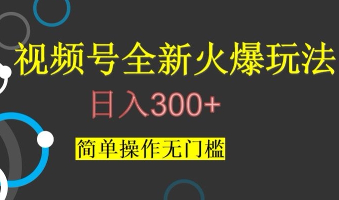 视频号最新爆火玩法，日入300+，简单操作无门槛【揭秘】清迈曼芭椰创赚-副业项目创业网清迈曼芭椰