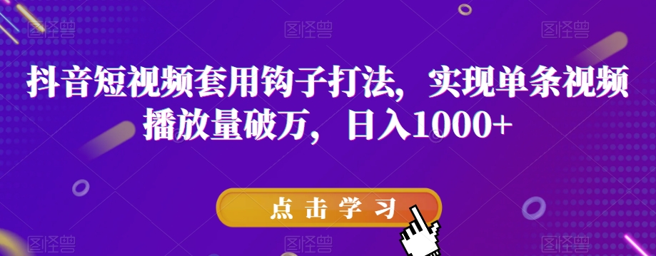 抖音短视频套用钩子打法，实现单条视频播放量破万，日入1000+【揭秘】-易创网