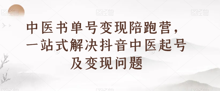 中医书单号变现陪跑营，一站式解决抖音中医起号及变现问题-小禾网创