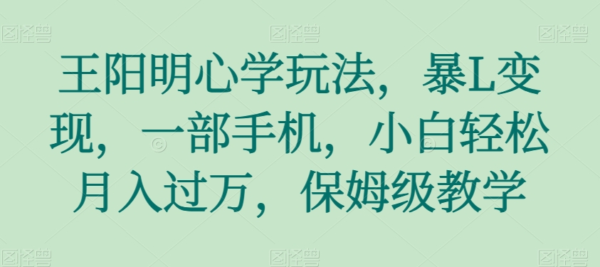 王阳明心学玩法，暴L变现，一部手机，小白轻松月入过万，保姆级教学【揭秘】-北少网创